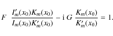 \begin{displaymath}F \;\;\frac{ I'_m(x_0) K_m(x_0)}{
I_m(x_0) K'_m(x_0)} -{\rm i} \; G \; \frac{
K_m(x_0)}{ K'_m(x_0)}
= 1.
\end{displaymath}