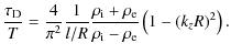 $\displaystyle \frac{ \tau_{\rm D}}{ T} = \frac{ 4}
{ \pi^2}
\frac{ 1}{ l/R} \fr...
...i} + \rho_{\rm e}}
{ \rho_{\rm i} - \rho_{\rm e}}
\left (1 - (k_z R)^2 \right).$