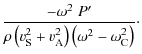 $\displaystyle \frac{ - \omega^2 \;
P'}{ \rho \left(v_{\rm S}^2 + v_{\rm A}^2\right) \left(\omega^2 -
\omega_{\rm C}^2\right)}\cdot$