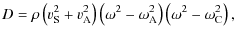 $\displaystyle D = \rho \left(v_{\rm S}^2 + v_{\rm A}^2\right) \left(\omega^2 -
\omega_{\rm A}^2\right)\left(\omega^2- \omega_{\rm C}^2\right),$
