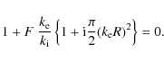 \begin{displaymath}1 + F \;\frac{ k_{\rm e}}{ k_{\rm i}}\left \{1 + {\rm i} \frac{\pi}{2}
(k_{\rm e} R)^2 \right \} = 0.
\end{displaymath}