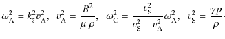 $\displaystyle \omega_{\rm A}^2 = k_z^2 v_{\rm A}^2, \;\; v_{\rm A}^2 = \frac{ B...
... v_{\rm A}^2 }\omega_{\rm A}^2,
\;\; v_{\rm S}^2 = \frac{ \gamma p}{ \rho}\cdot$