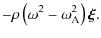 $\displaystyle - \rho \left(\omega^2 - \omega_{\rm A}^2\right) \vec{\xi}.$