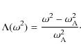 \begin{displaymath}\Lambda(\omega^2) = \frac{ \omega^2 - \omega_{\rm A}^2}
{\omega_{\rm A}^2}\cdot
\end{displaymath}
