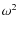 $\omega^2$