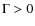 $\Gamma > 0$