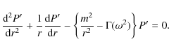 \begin{displaymath}\frac{{\rm d}^2 P'}{{\rm d}r^2} +
\frac{ 1} { r} \frac{{\rm d...
...- \left \{\frac{m^2}{r^2} - \Gamma(\omega^2)
\right \} P' = 0.
\end{displaymath}