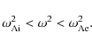 \begin{displaymath}\omega_{\rm {Ai}} ^2 < \omega^2 < \omega_{\rm {Ae}}^2.
\end{displaymath}