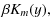 $\displaystyle \beta K_m(y),$