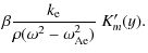$\displaystyle \beta \frac{ k_{\rm e}} { \rho
(\omega^2 - \omega_{\rm {Ae}}^2)} \;K'_m(y).$