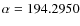 $\alpha=194.2950$