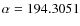 $\alpha=194.3051$