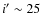 $i'\sim25$