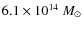 $6.1 \times
10^{14}~M_{\odot}$