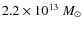 $2.2 \times10^{13}~M_{\odot}$