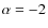 $\alpha =-2$