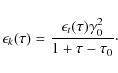 \begin{displaymath}\epsilon_k(\tau) = \frac{\epsilon_t(\tau) \gamma_0^2}{1 + \tau - \tau_0}\cdot
\end{displaymath}