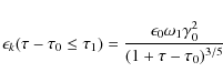 \begin{displaymath}\epsilon_k(\tau - \tau_0 \leq \tau_1) = \frac{\epsilon_0 \omega_1 \gamma_0^2}{(1 + \tau - \tau_0)^{3/5}}
\end{displaymath}