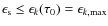 $\epsilon_{\rm s} \leq \epsilon_k(\tau_0) = \epsilon_{k, {\rm max}}$