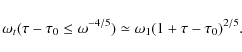 \begin{displaymath}
\omega_t(\tau - \tau_0 \leq \omega^{-4/5}) \simeq \omega_1 (1 + \tau - \tau_0)^{2/5} .
\end{displaymath}