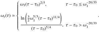 $\displaystyle \omega_t(\tau) \simeq \left\{\begin{array}{ll} \omega_1 (\tau - \...
...tau - \tau_0)^{5/4}}} ,& \tau - \tau_0 > \omega_1^{-20/33} \end{array} .\right.$