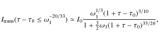 \begin{displaymath}
I_{\rm trans}(\tau - \tau_0 \leq \omega^{-20/33}_1) \simeq I...
...} \over 1 + \frac{3}{2} \omega_1 (1 + \tau - \tau_0)^{33/20}},
\end{displaymath}