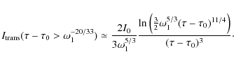\begin{displaymath}I_{\rm trans}(\tau - \tau_0 > \omega^{-20/33}_1) \simeq {2 I_...
...}_1 (\tau - \tau_0)^{11/4}\Bigr)}\over (\tau - \tau_0)^3}\cdot
\end{displaymath}