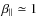 $\beta _\parallel \simeq 1$