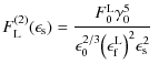 $\displaystyle F_{\rm L}^{(2)}(\epsilon_{\rm s}) = \frac{F_0^{\rm L} \gamma_0^5}{\epsilon_0^{2/3} \bigl(\epsilon_{\rm f}^{\rm L}\bigr)^2 \epsilon_{\rm s}^2}~$