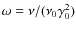 $\omega = \nu/(\nu_0 \gamma_0^2)$