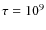 $\tau = 10^9$