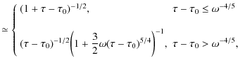 $\displaystyle \simeq \left\{\begin{array}{ll}
(1 + \tau - \tau_0)^{-1/2} ,& \ta...
...- \tau_0)^{5/4} \biggr)^{-1} ,&\tau - \tau_0> \omega^{-4/5}, \end{array}\right.$