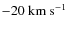 $-20~{\rm km~s}^{-1}$
