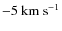 $-5~{\rm km~s}^{-1}$