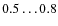 $0.5\ldots0.8$