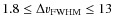 $1.8 \leq \Delta v_{\rm FWHM} \leq 13$