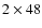 $2 \times 48$