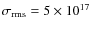 $\sigma _{\rm rms}=5 \times 10^{17}$