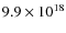$9.9 \times
10^{18}$
