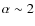 $\alpha
\sim2$