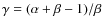 $\gamma=(\alpha+\beta-1)/\beta$