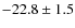 $-22.8 \pm 1.5 $