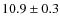 $10.9 \pm 0.3 $
