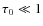 $\tau_0 \ll 1$