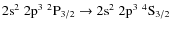 $ 2{\rm s}^2\;2{\rm p}^3\;{}^2{\rm P}_{3/2}
\rightarrow 2{\rm s}^2\;2{\rm p}^3\;{}^4{\rm S}_{3/2}$