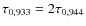$\tau_{0,933} = 2 \tau_{0,944}$