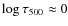 $\log \tau_{500} \approx 0$