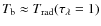 $T_{\rm b}\approx T_{\rm rad}(\tau_\lambda=1)$