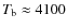 $T_{\rm b}\approx 4100$