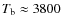 $T_{\rm b}\approx 3800$